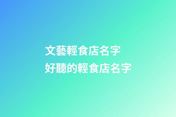 文藝輕食店名字 好聽的輕食店名字-第1張-店鋪起名-玄機派